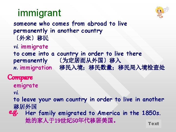 immigrant someone who comes from abroad to live permanently in another country 〔外来〕移民 vi.