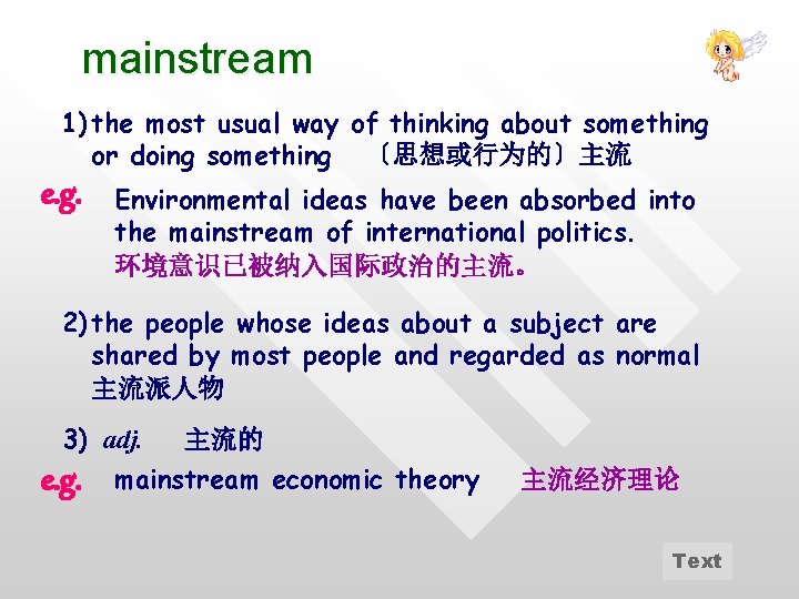 mainstream 1) the most usual way of thinking about something or doing something 〔思想或行为的〕主流