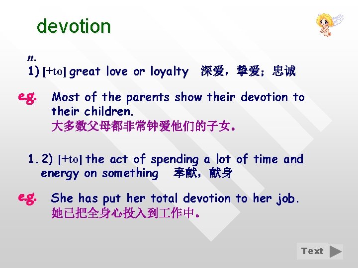 devotion n. 1) [+to] great love or loyalty e. g. 深爱，挚爱；忠诚 Most of the