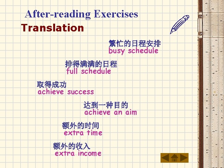 After-reading Exercises Translation 繁忙的日程安排 busy schedule 排得满满的日程 full schedule 取得成功 achieve success 达到一种目的 achieve