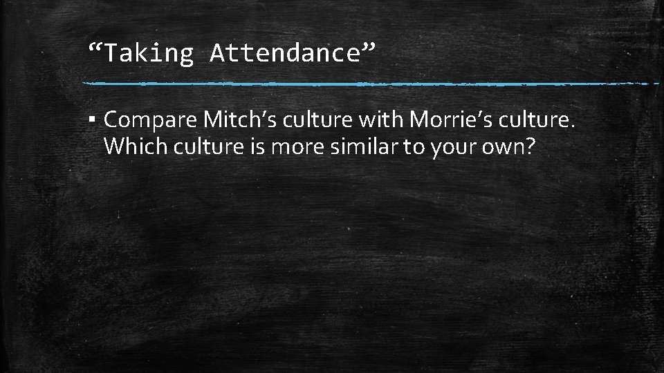 “Taking Attendance” ▪ Compare Mitch’s culture with Morrie’s culture. Which culture is more similar