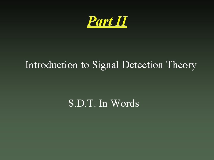 Part II Introduction to Signal Detection Theory S. D. T. In Words 