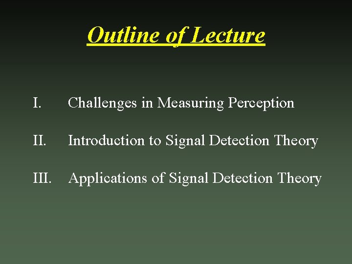 Outline of Lecture I. Challenges in Measuring Perception II. Introduction to Signal Detection Theory