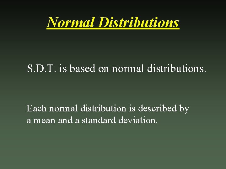 Normal Distributions S. D. T. is based on normal distributions. Each normal distribution is