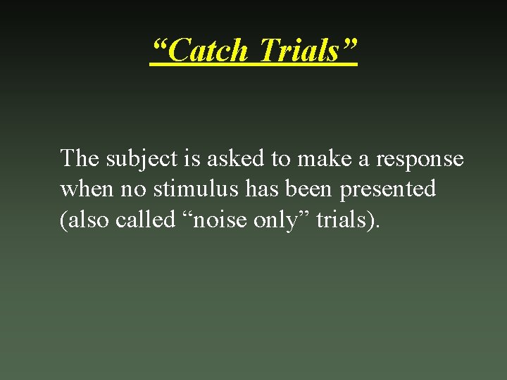 “Catch Trials” The subject is asked to make a response when no stimulus has