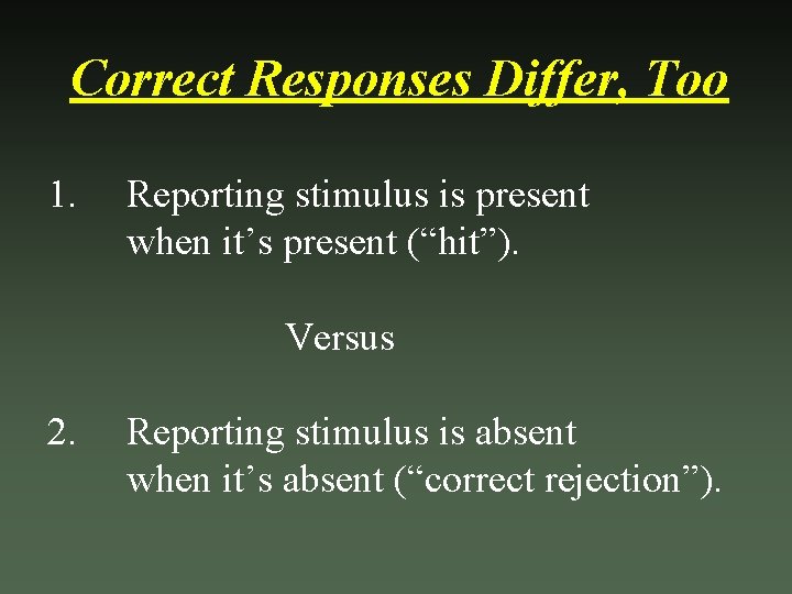 Correct Responses Differ, Too 1. Reporting stimulus is present when it’s present (“hit”). Versus