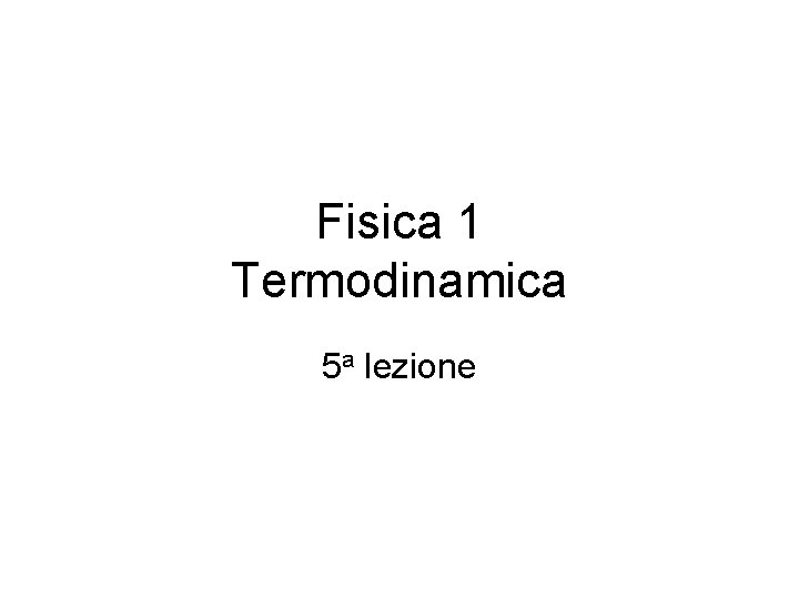 Fisica 1 Termodinamica 5 a lezione 