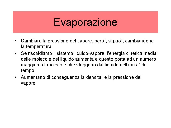 Evaporazione • Cambiare la pressione del vapore, pero`, si puo`, cambiandone la temperatura •