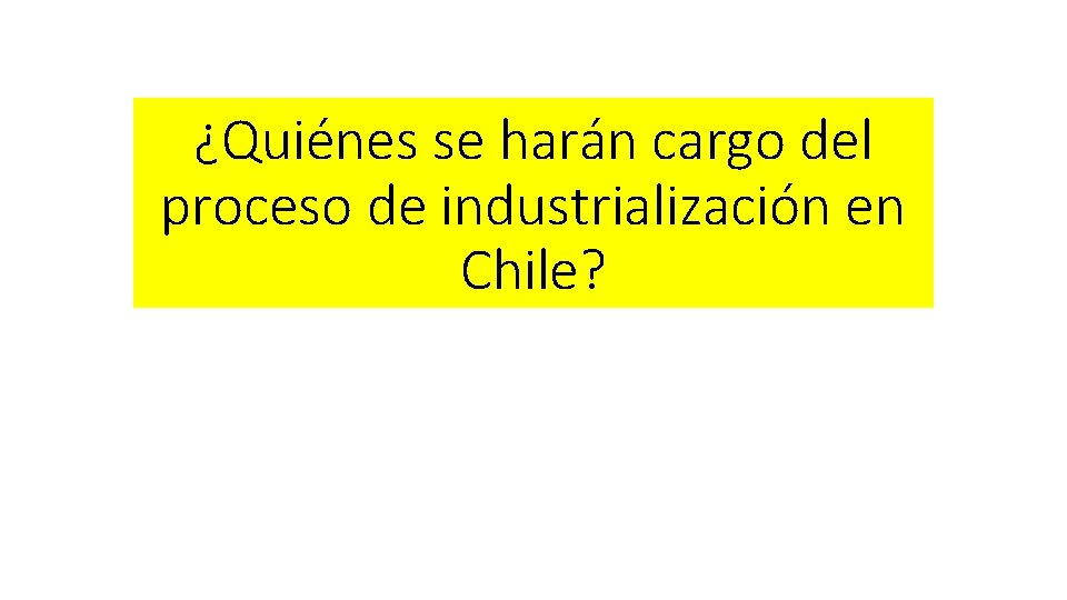 ¿Quiénes se harán cargo del proceso de industrialización en Chile? 