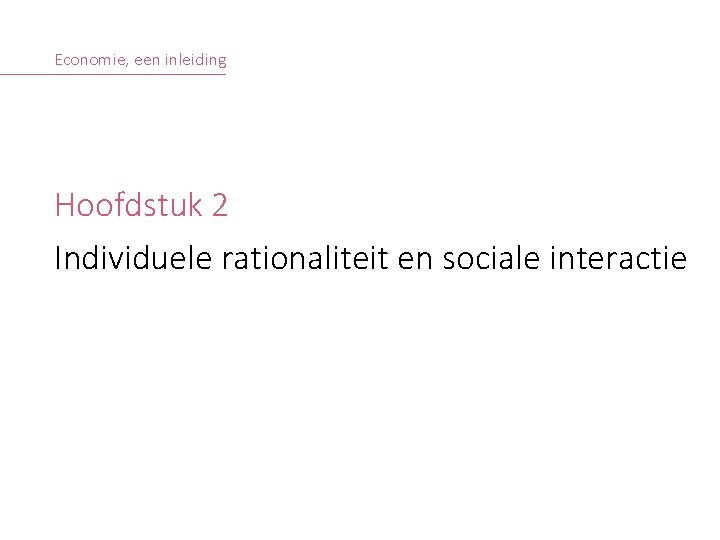 Economie, een inleiding Hoofdstuk 2 Individuele rationaliteit en sociale interactie © S. COSAERT, A.