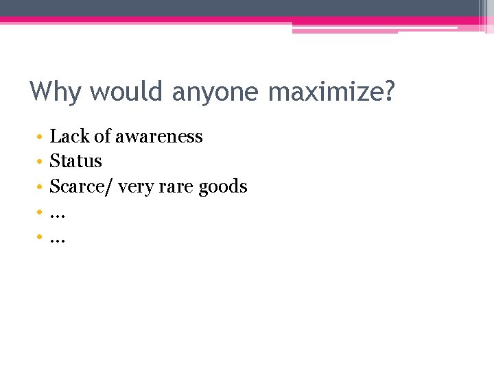 Why would anyone maximize? • • • Lack of awareness Status Scarce/ very rare