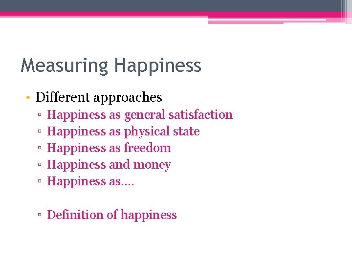 Measuring Happiness • Different approaches ▫ ▫ ▫ Happiness as general satisfaction Happiness as