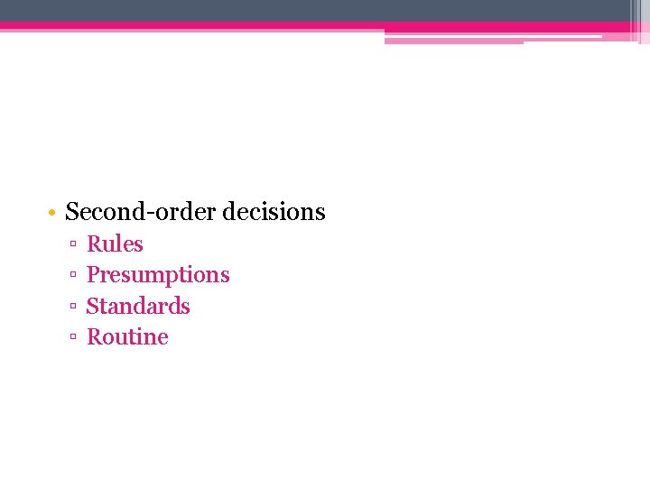  • Second-order decisions ▫ ▫ Rules Presumptions Standards Routine 
