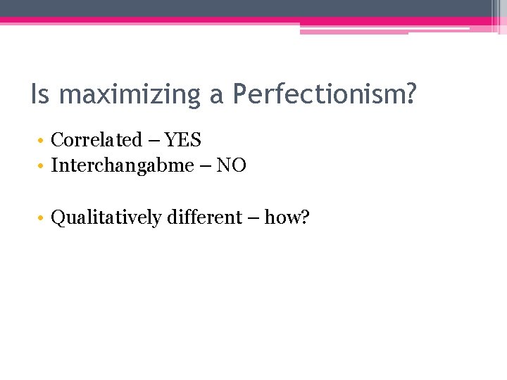 Is maximizing a Perfectionism? • Correlated – YES • Interchangabme – NO • Qualitatively