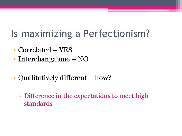Is maximizing a Perfectionism? • Correlated – YES • Interchangabme – NO • Qualitatively
