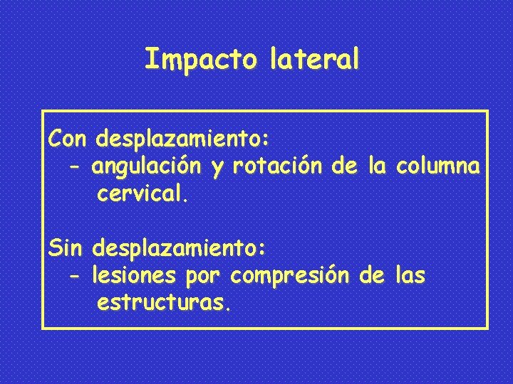 Impacto lateral Con desplazamiento: - angulación y rotación de la columna cervical. Sin desplazamiento: