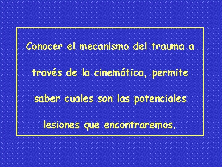 Conocer el mecanismo del trauma a través de la cinemática, permite saber cuales son