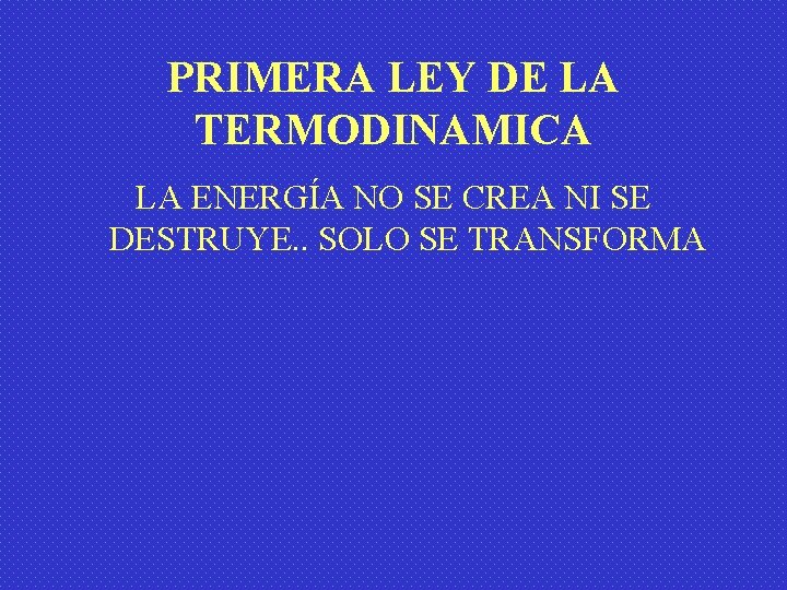 PRIMERA LEY DE LA TERMODINAMICA LA ENERGÍA NO SE CREA NI SE DESTRUYE. .