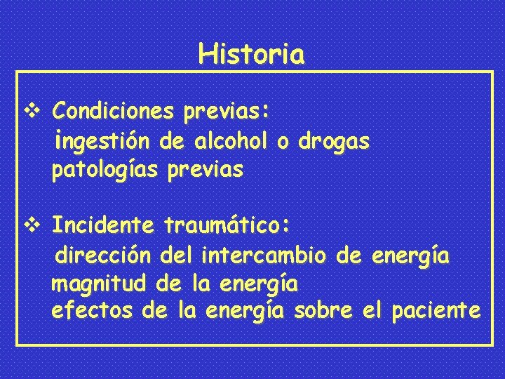 Historia v Condiciones previas: ingestión de alcohol o drogas patologías previas v Incidente traumático: