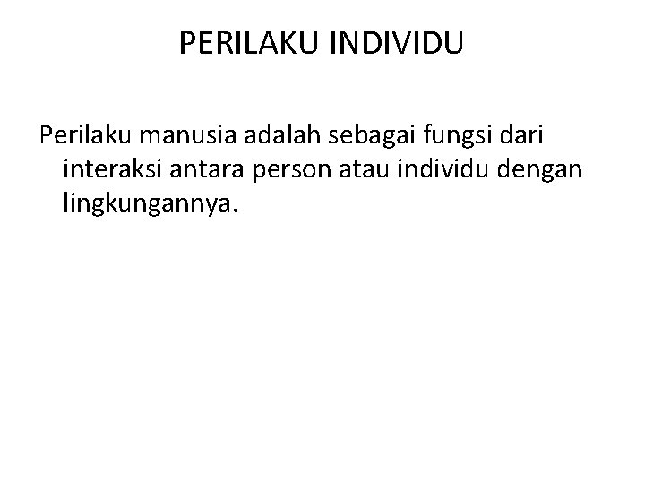 PERILAKU INDIVIDU Perilaku manusia adalah sebagai fungsi dari interaksi antara person atau individu dengan