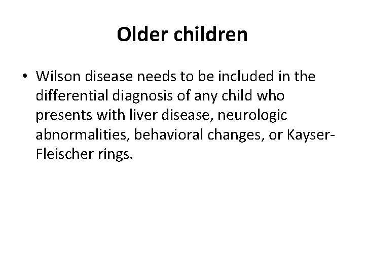 Older children • Wilson disease needs to be included in the differential diagnosis of