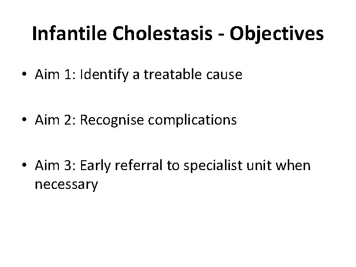 Infantile Cholestasis - Objectives • Aim 1: Identify a treatable cause • Aim 2: