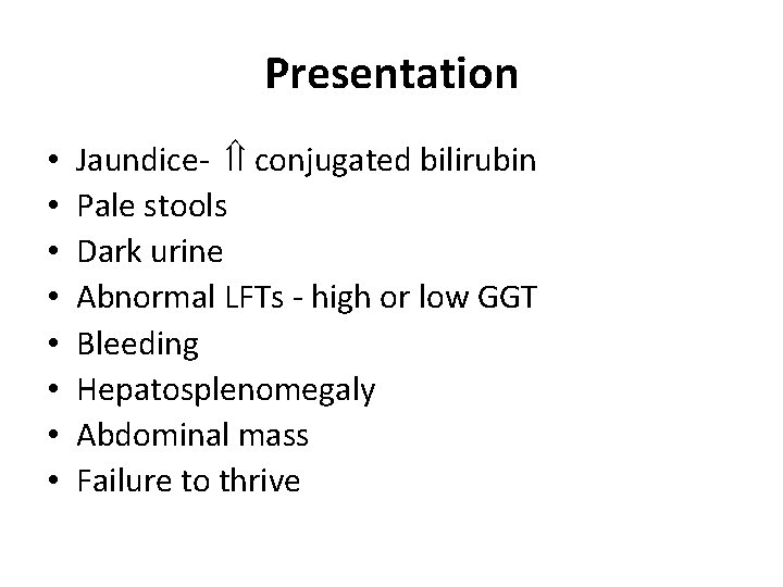 Presentation • • Jaundice- conjugated bilirubin Pale stools Dark urine Abnormal LFTs - high