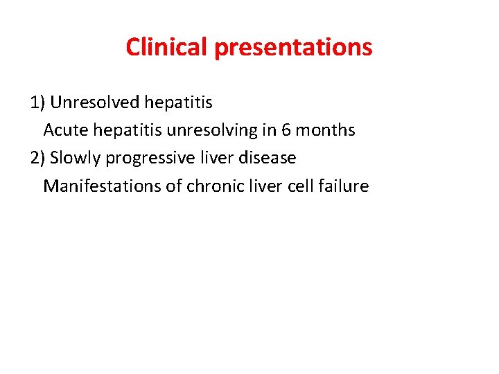 Clinical presentations 1) Unresolved hepatitis Acute hepatitis unresolving in 6 months 2) Slowly progressive