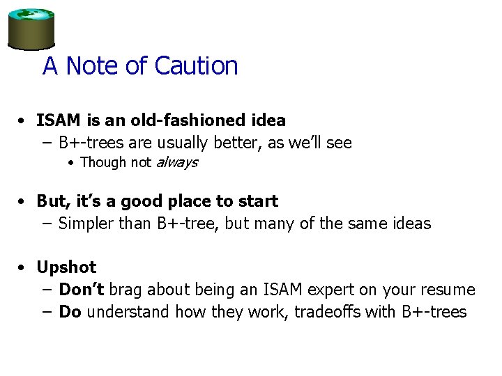 A Note of Caution • ISAM is an old-fashioned idea – B+-trees are usually