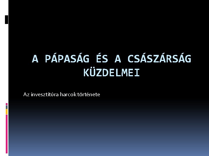 A PÁPASÁG ÉS A CSÁSZÁRSÁG KÜZDELMEI Az invesztitúra harcok története 