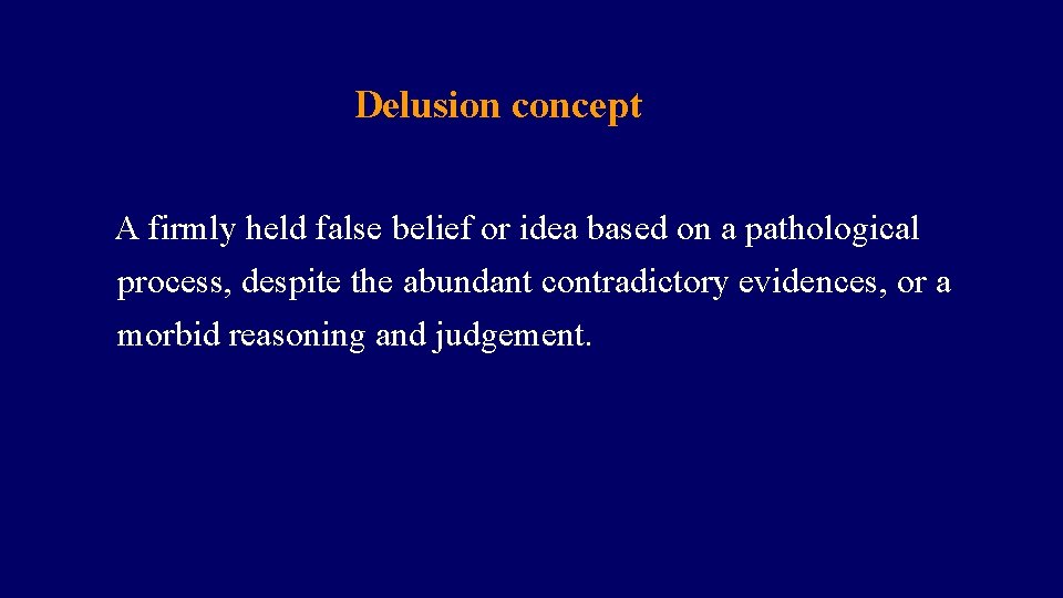 Delusion concept A firmly held false belief or idea based on a pathological process,