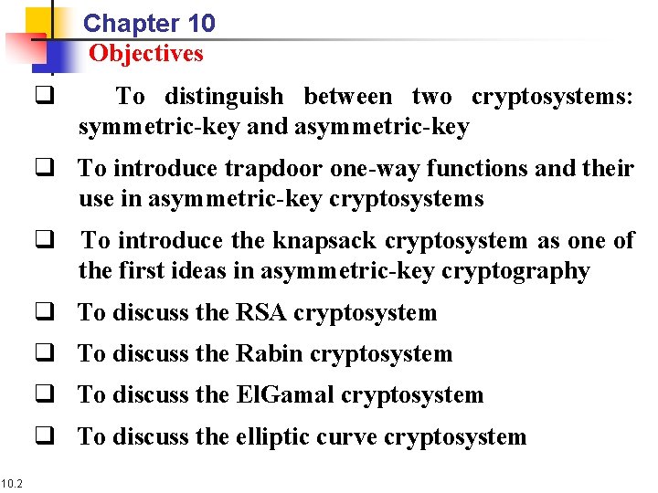 Chapter 10 Objectives q To distinguish between two cryptosystems: symmetric-key and asymmetric-key q To