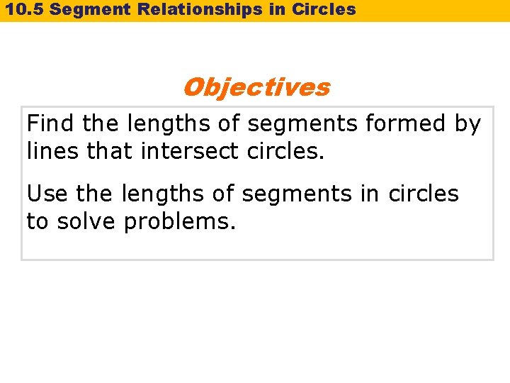 10. 5 Segment Relationships in Circles Objectives Find the lengths of segments formed by 10. 5 Segment Relationships in Circles Objectives Find the lengths of segments formed by
