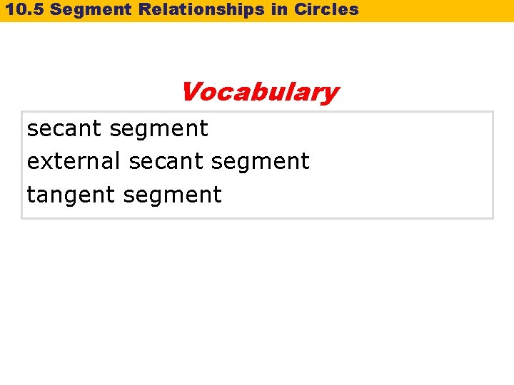 10. 5 Segment Relationships in Circles Vocabulary secant segment external secant segment tangent segment 10. 5 Segment Relationships in Circles Vocabulary secant segment external secant segment tangent segment
