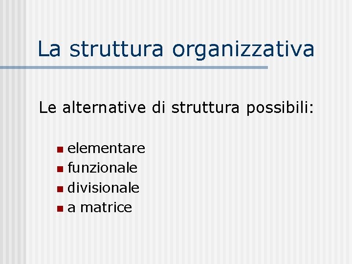 La struttura organizzativa Le alternative di struttura possibili: elementare n funzionale n divisionale n