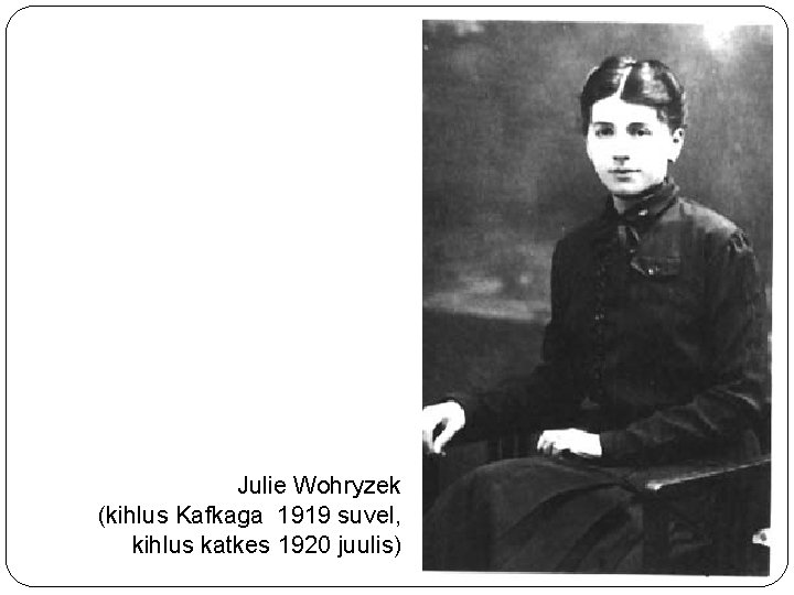 Julie Wohryzek (kihlus Kafkaga 1919 suvel, kihlus katkes 1920 juulis) 