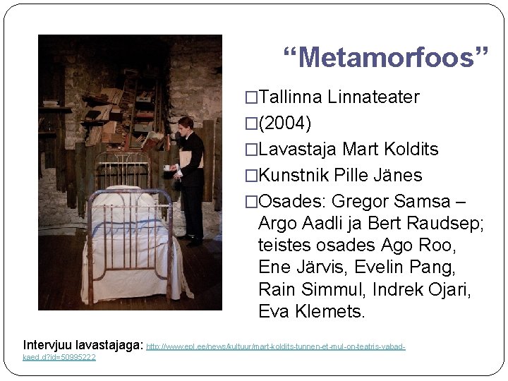 “Metamorfoos” �Tallinna Linnateater �(2004) �Lavastaja Mart Koldits �Kunstnik Pille Jänes �Osades: Gregor Samsa –