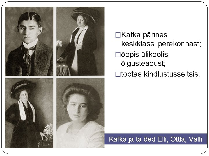 �Kafka pärines keskklassi perekonnast; �õppis ülikoolis õigusteadust; �töötas kindlustusseltsis. Kafka ja ta õed Elli,