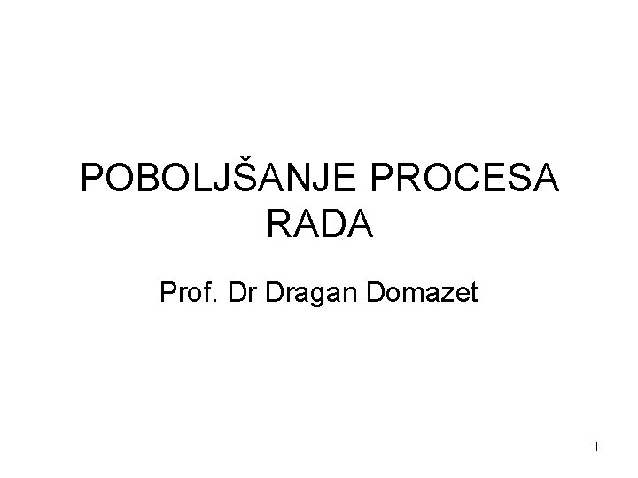 POBOLJŠANJE PROCESA RADA Prof. Dr Dragan Domazet 1 