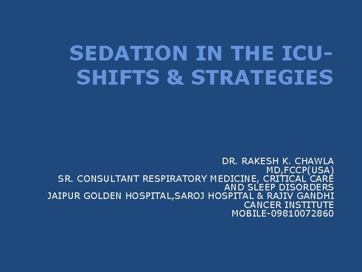 SEDATION IN THE ICUSHIFTS & STRATEGIES DR. RAKESH K. CHAWLA MD, FCCP(USA) SR. CONSULTANT SEDATION IN THE ICUSHIFTS & STRATEGIES DR. RAKESH K. CHAWLA MD, FCCP(USA) SR. CONSULTANT