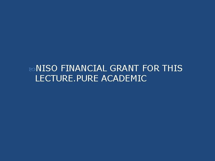 NISO FINANCIAL GRANT FOR THIS LECTURE. PURE ACADEMIC NISO FINANCIAL GRANT FOR THIS LECTURE. PURE ACADEMIC