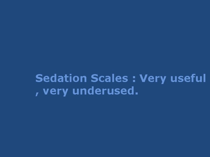 Sedation Scales : Very useful , very underused. Sedation Scales : Very useful , very underused.