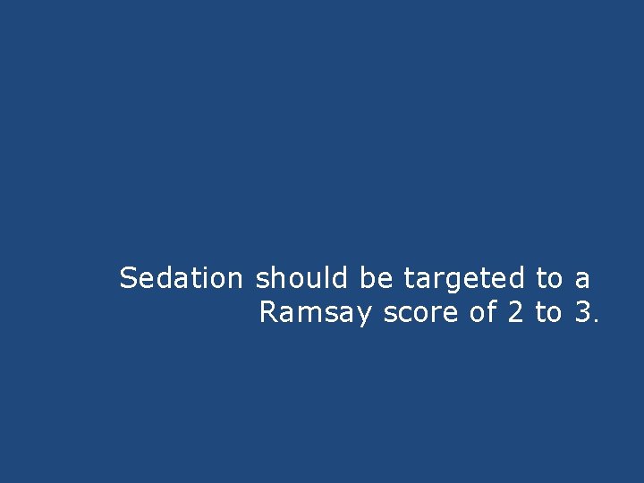 Sedation should be targeted to a Ramsay score of 2 to 3. Sedation should be targeted to a Ramsay score of 2 to 3.