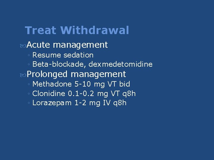 Treat Withdrawal Acute management ◦ Resume sedation ◦ Beta-blockade, dexmedetomidine Prolonged management ◦ Methadone Treat Withdrawal Acute management ◦ Resume sedation ◦ Beta-blockade, dexmedetomidine Prolonged management ◦ Methadone