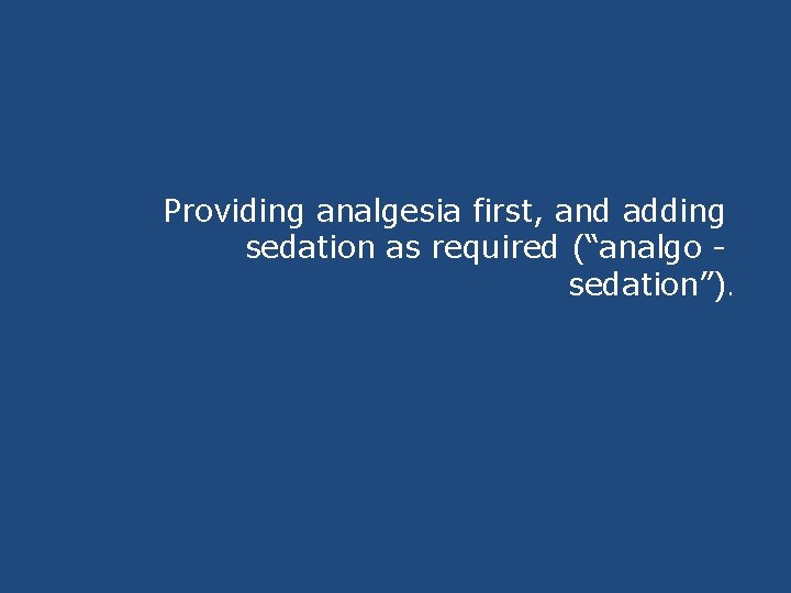 Providing analgesia first, and adding sedation as required (“analgo - sedation”). Providing analgesia first, and adding sedation as required (“analgo - sedation”).