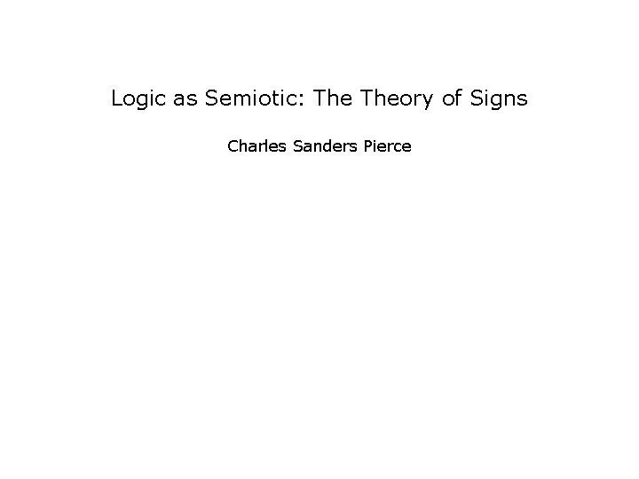 Logic as Semiotic: Theory of Signs Charles Sanders Pierce 