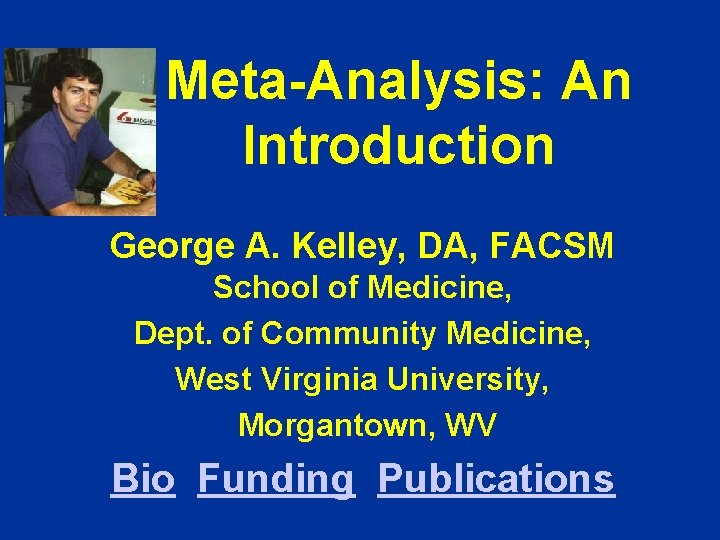 Meta-Analysis: An Introduction George A. Kelley, DA, FACSM School of Medicine, Dept. of Community Meta-Analysis: An Introduction George A. Kelley, DA, FACSM School of Medicine, Dept. of Community