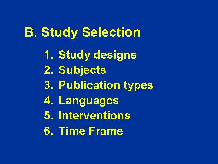 B. Study Selection 1. 2. 3. 4. 5. 6. Study designs Subjects Publication types B. Study Selection 1. 2. 3. 4. 5. 6. Study designs Subjects Publication types