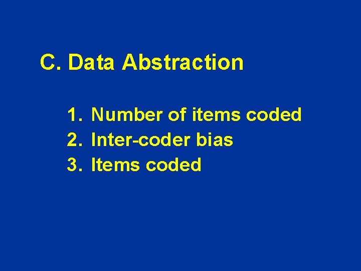 C. Data Abstraction 1. Number of items coded 2. Inter-coder bias 3. Items coded C. Data Abstraction 1. Number of items coded 2. Inter-coder bias 3. Items coded