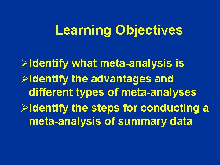 Learning Objectives ØIdentify what meta-analysis is ØIdentify the advantages and different types of meta-analyses Learning Objectives ØIdentify what meta-analysis is ØIdentify the advantages and different types of meta-analyses